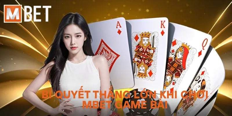 Bí quyết thắng lớn khi chơi Mbet Game Bài
