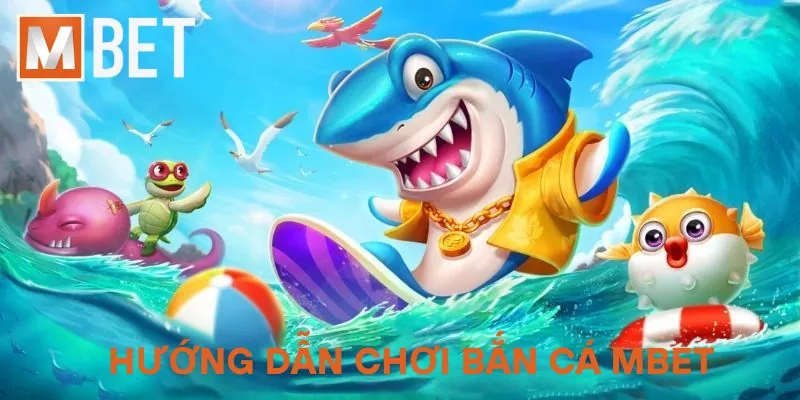 Hướng dẫn chơi bắn cá Mbet