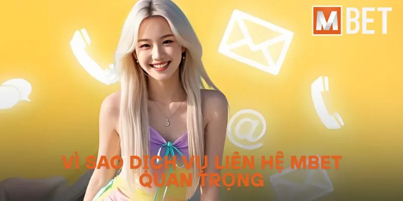 Vì sao dịch vụ liên hệ Mbet quan trọng?