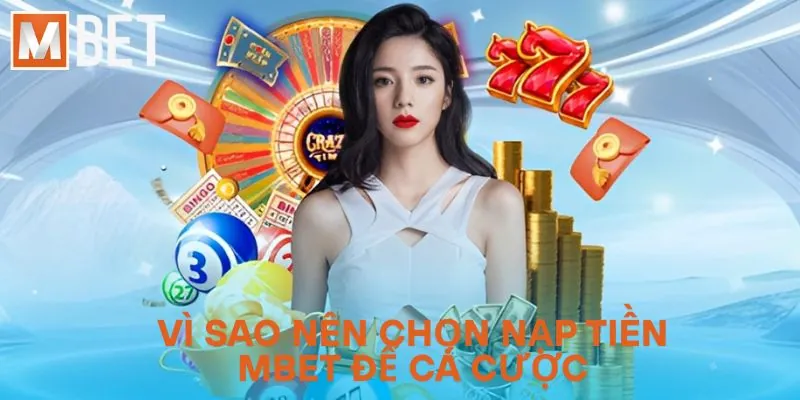 Vì sao nên chọn nạp tiền MBET để cá cược?
