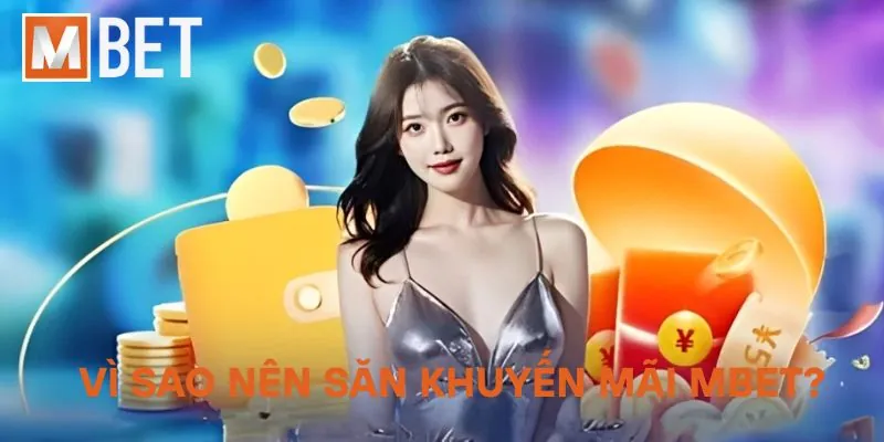 Vì sao nên săn khuyến mãi Mbet?