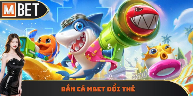 Bắn cá Mbet đổi thẻ