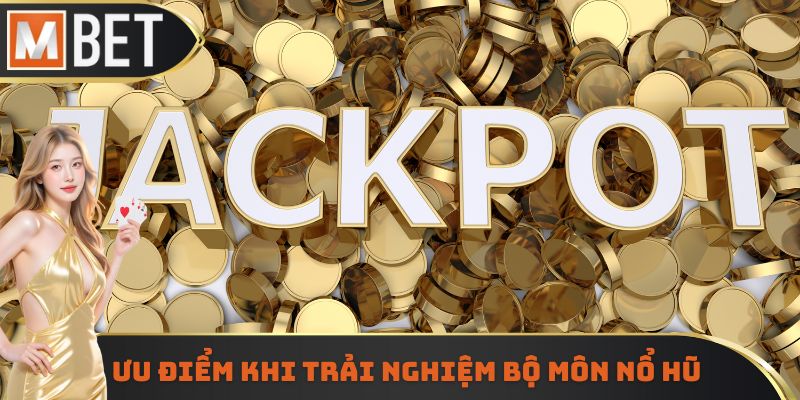 Ưu điểm khi trải nghiệm bộ môn nổ hũ